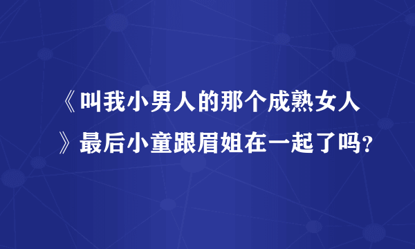 《叫我小男人的那个成熟女人》最后小童跟眉姐在一起了吗？