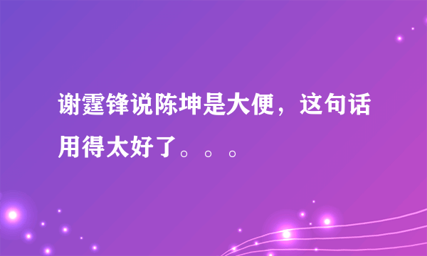 谢霆锋说陈坤是大便，这句话用得太好了。。。