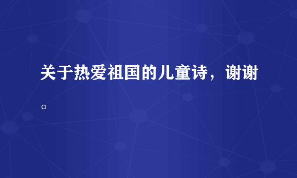 关于热爱祖国的儿童诗，谢谢。