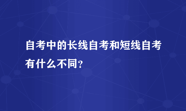 自考中的长线自考和短线自考有什么不同？