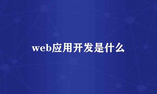 web应用开发是什么