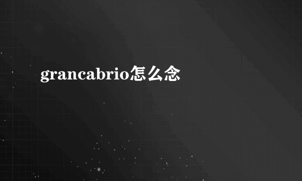 grancabrio怎么念