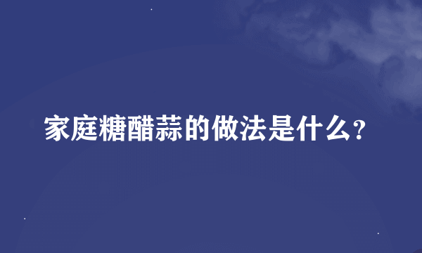 家庭糖醋蒜的做法是什么？