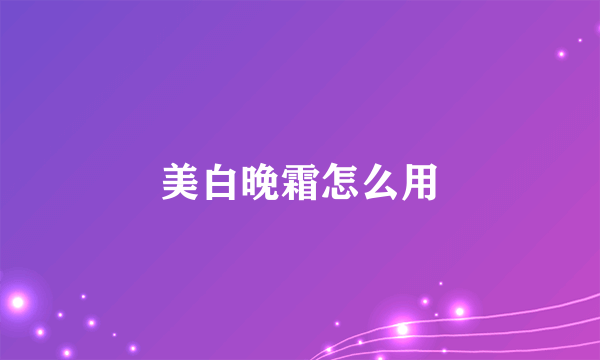 美白晚霜怎么用