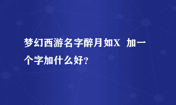 梦幻西游名字醉月如X  加一个字加什么好？