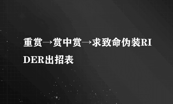 重赏→赏中赏→求致命伪装RIDER出招表