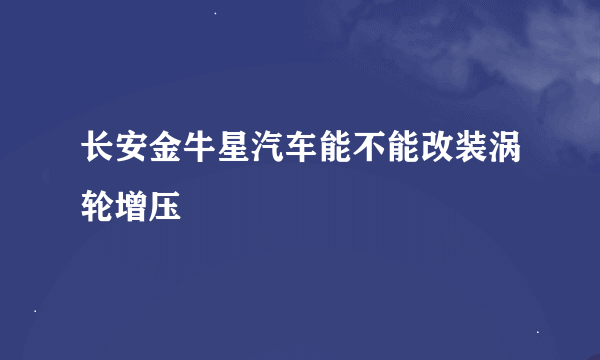 长安金牛星汽车能不能改装涡轮增压