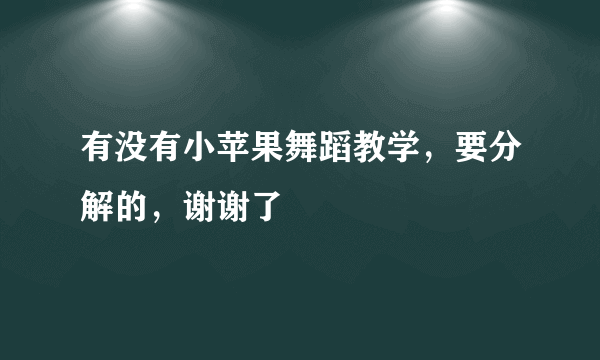 有没有小苹果舞蹈教学，要分解的，谢谢了