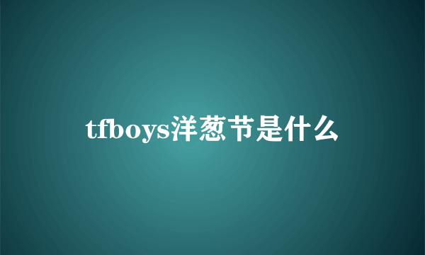 tfboys洋葱节是什么