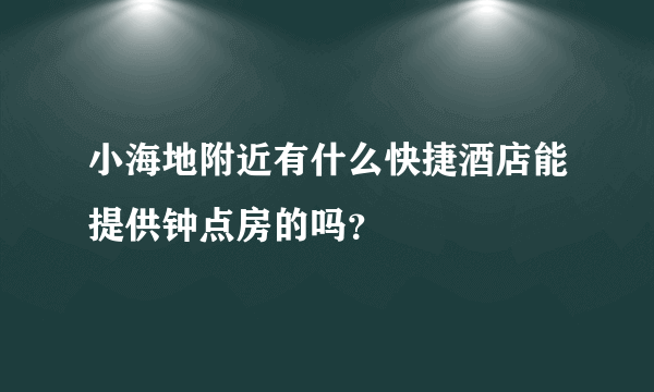 小海地附近有什么快捷酒店能提供钟点房的吗？