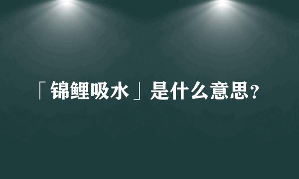 「锦鲤吸水」是什么意思？