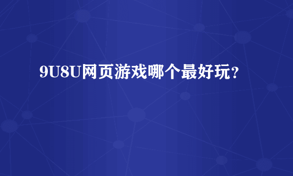 9U8U网页游戏哪个最好玩？