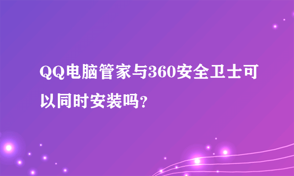 QQ电脑管家与360安全卫士可以同时安装吗？