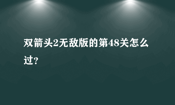 双箭头2无敌版的第48关怎么过？