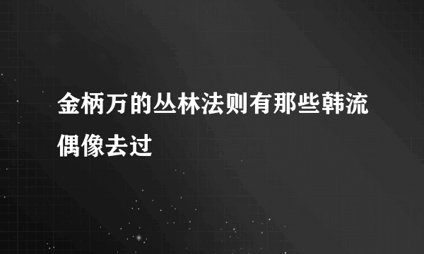 金柄万的丛林法则有那些韩流偶像去过