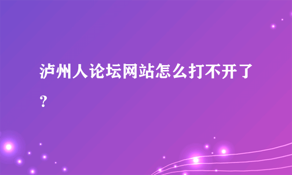 泸州人论坛网站怎么打不开了？