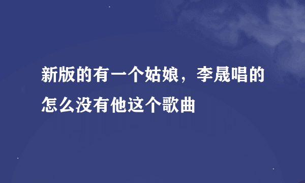 新版的有一个姑娘，李晟唱的怎么没有他这个歌曲