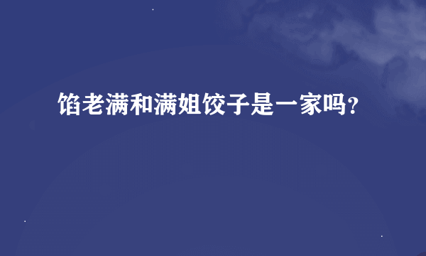 馅老满和满姐饺子是一家吗？