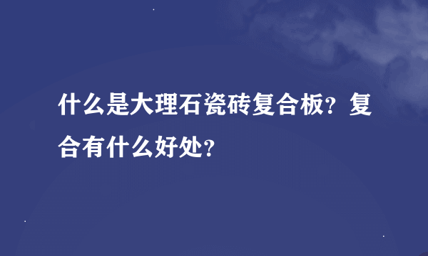 什么是大理石瓷砖复合板？复合有什么好处？