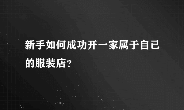 新手如何成功开一家属于自己的服装店？