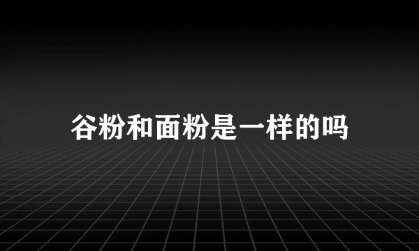 谷粉和面粉是一样的吗