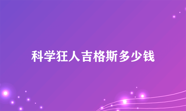 科学狂人吉格斯多少钱