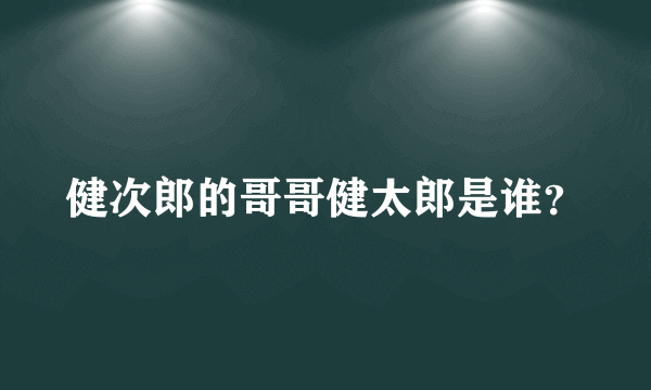 健次郎的哥哥健太郎是谁？