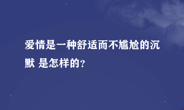 爱情是一种舒适而不尴尬的沉默 是怎样的？