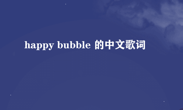 happy bubble 的中文歌词