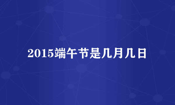 2015端午节是几月几日