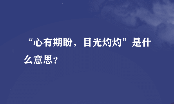 “心有期盼，目光灼灼”是什么意思？