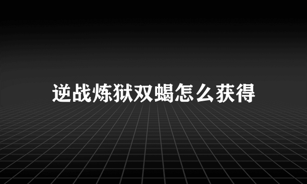 逆战炼狱双蝎怎么获得