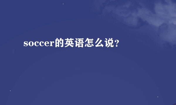 soccer的英语怎么说？