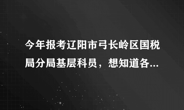 今年报考辽阳市弓长岭区国税局分局基层科员，想知道各方面待遇如何？