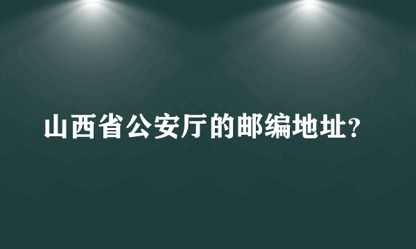 山西省公安厅的邮编地址？