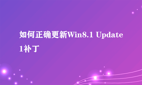 如何正确更新Win8.1 Update1补丁