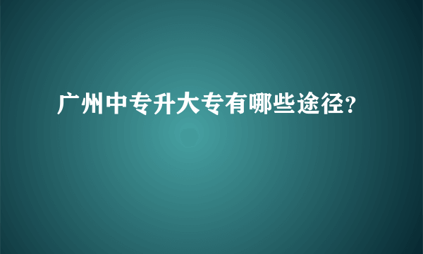 广州中专升大专有哪些途径？