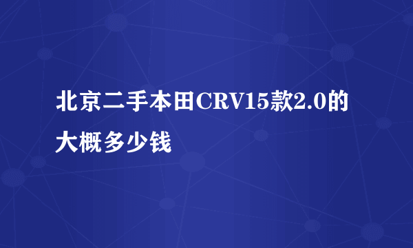 北京二手本田CRV15款2.0的大概多少钱