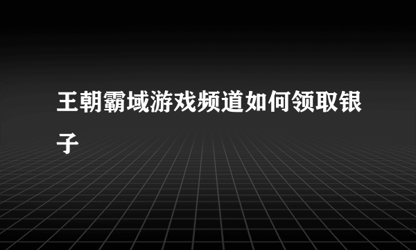 王朝霸域游戏频道如何领取银子