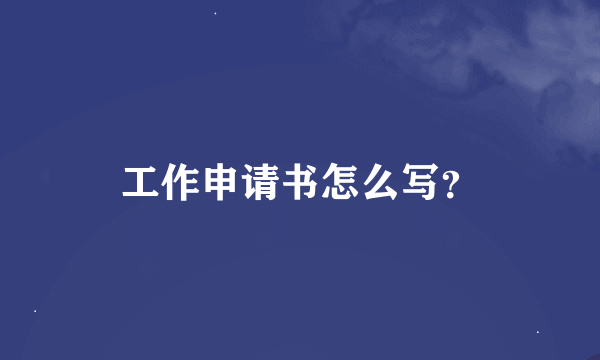 工作申请书怎么写？