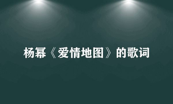 杨幂《爱情地图》的歌词