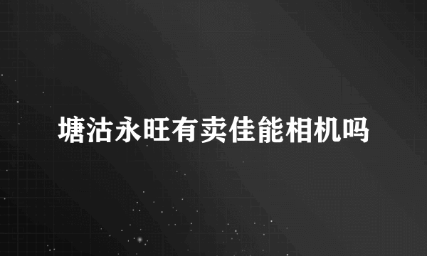 塘沽永旺有卖佳能相机吗