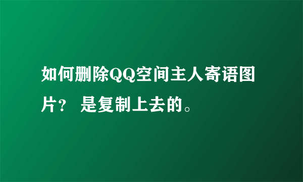 如何删除QQ空间主人寄语图片？ 是复制上去的。