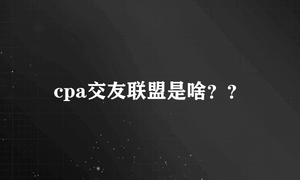 cpa交友联盟是啥？？