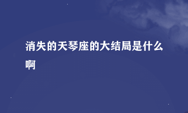 消失的天琴座的大结局是什么啊