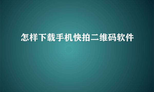 怎样下载手机快拍二维码软件