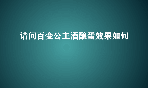 请问百变公主酒酿蛋效果如何