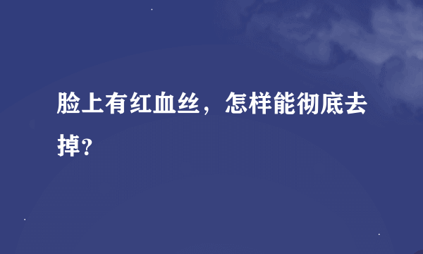 脸上有红血丝，怎样能彻底去掉？