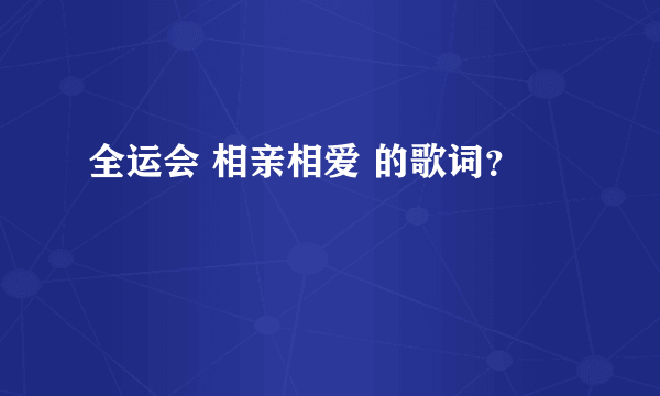 全运会 相亲相爱 的歌词？