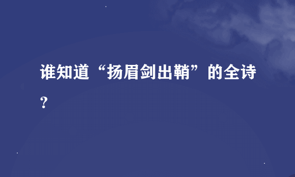 谁知道“扬眉剑出鞘”的全诗？